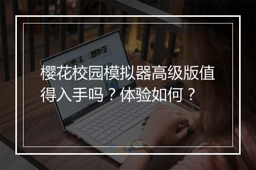 樱花校园模拟器高级版值得入手吗？体验如何？