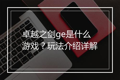 卓越之剑ge是什么游戏？玩法介绍详解