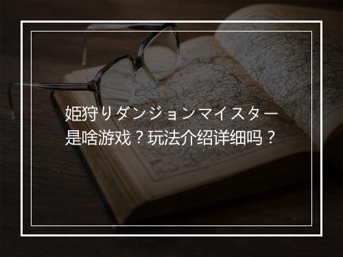 姫狩りダンジョンマイスター是啥游戏？玩法介绍详细吗？