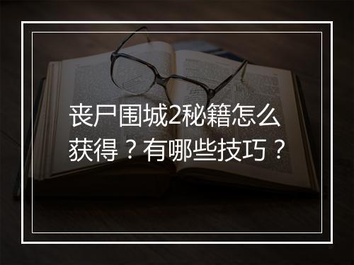 丧尸围城2秘籍怎么获得？有哪些技巧？