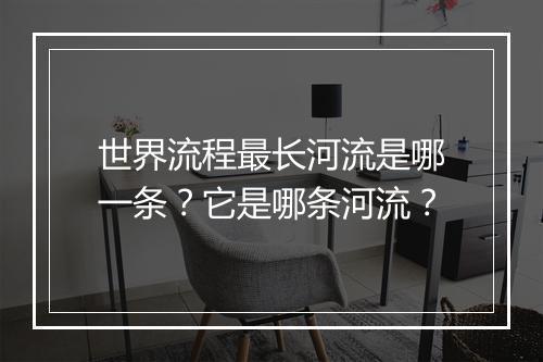 世界流程最长河流是哪一条？它是哪条河流？