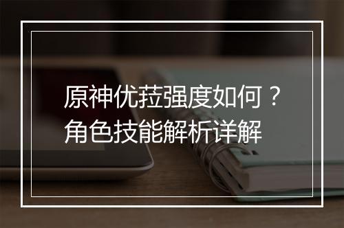 原神优菈强度如何？角色技能解析详解