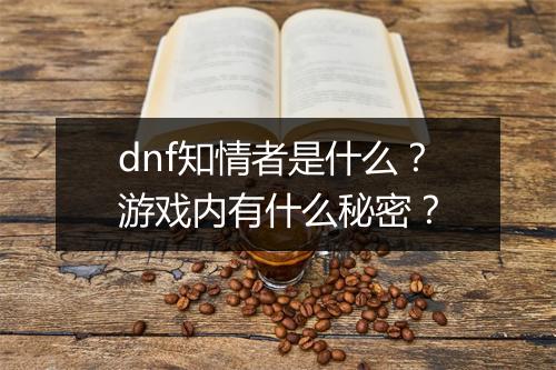 dnf知情者是什么？游戏内有什么秘密？