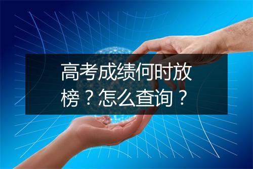 高考成绩何时放榜？怎么查询？