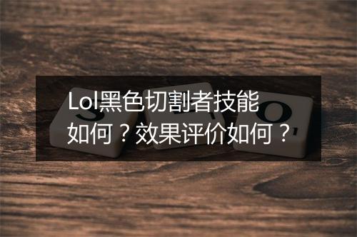 Lol黑色切割者技能如何？效果评价如何？