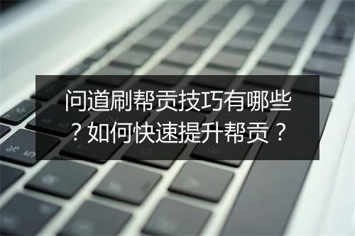 问道刷帮贡技巧有哪些？如何快速提升帮贡？