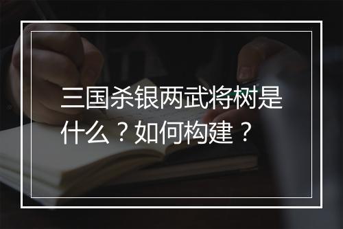 三国杀银两武将树是什么？如何构建？