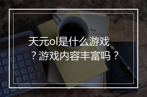 天元ol是什么游戏？游戏内容丰富吗？