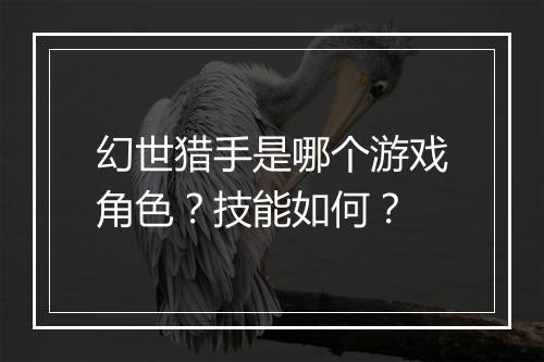 幻世猎手是哪个游戏角色？技能如何？