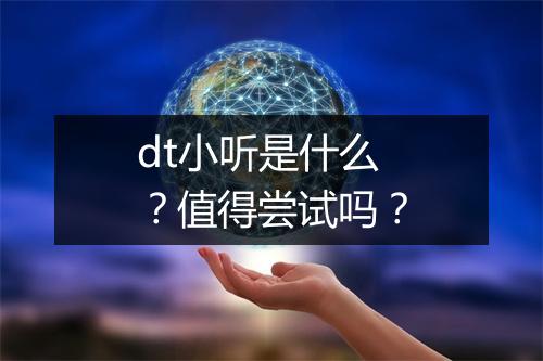 dt小听是什么？值得尝试吗？