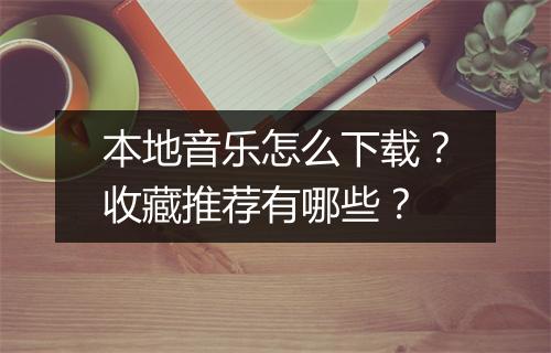 本地音乐怎么下载？收藏推荐有哪些？