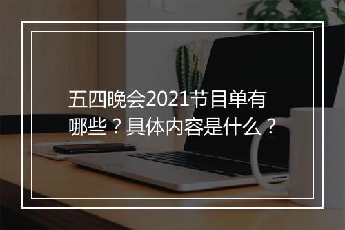五四晚会2021节目单有哪些？具体内容是什么？