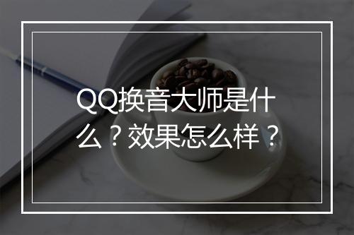 QQ换音大师是什么？效果怎么样？