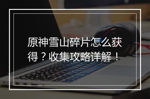 原神雪山碎片怎么获得？收集攻略详解！