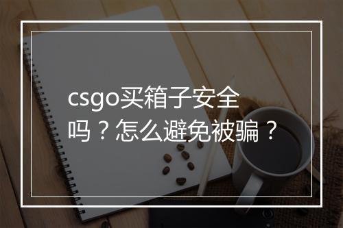 csgo买箱子安全吗？怎么避免被骗？