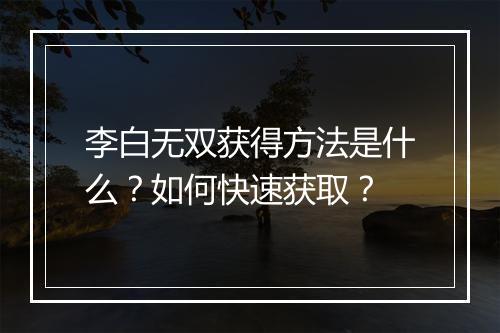 李白无双获得方法是什么？如何快速获取？