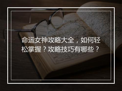 命运女神攻略大全，如何轻松掌握？攻略技巧有哪些？