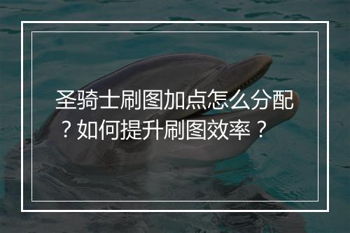 圣骑士刷图加点怎么分配？如何提升刷图效率？