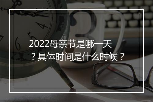 2022母亲节是哪一天？具体时间是什么时候？