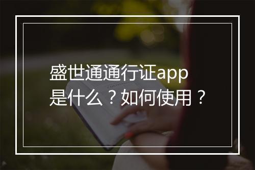 盛世通通行证app是什么？如何使用？