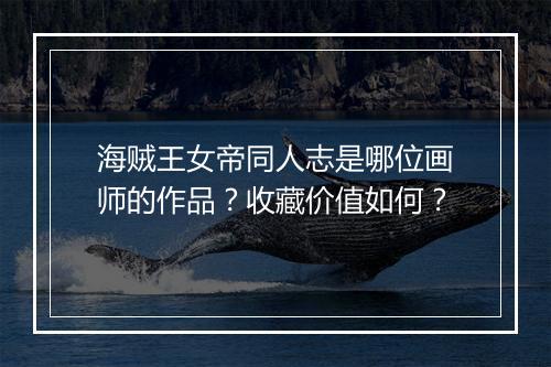 海贼王女帝同人志是哪位画师的作品？收藏价值如何？