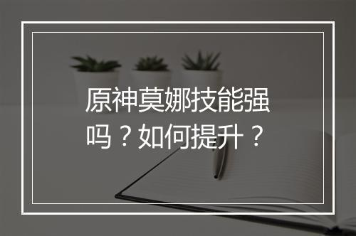 原神莫娜技能强吗？如何提升？