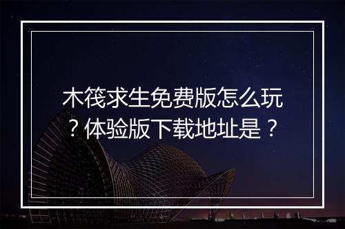 木筏求生免费版怎么玩？体验版下载地址是？