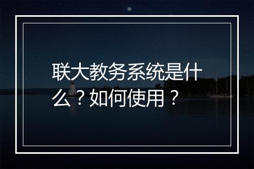 联大教务系统是什么？如何使用？