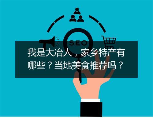 我是大冶人，家乡特产有哪些？当地美食推荐吗？