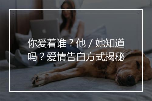 你爱着谁？他／她知道吗？爱情告白方式揭秘