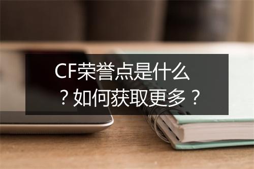 CF荣誉点是什么？如何获取更多？