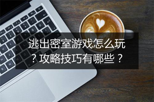 逃出密室游戏怎么玩？攻略技巧有哪些？