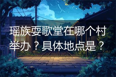 瑶族耍歌堂在哪个村举办？具体地点是？