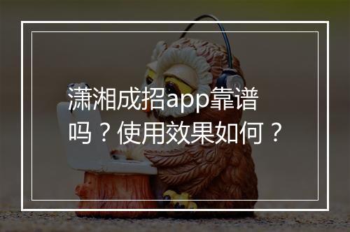 潇湘成招app靠谱吗？使用效果如何？