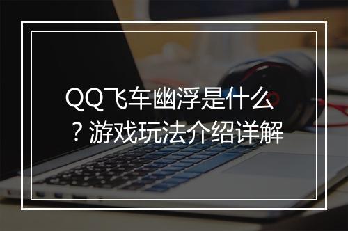 QQ飞车幽浮是什么？游戏玩法介绍详解