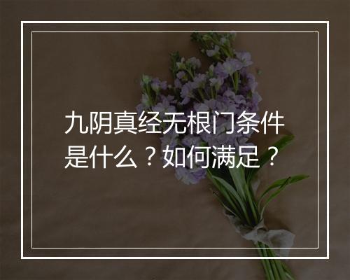 九阴真经无根门条件是什么？如何满足？