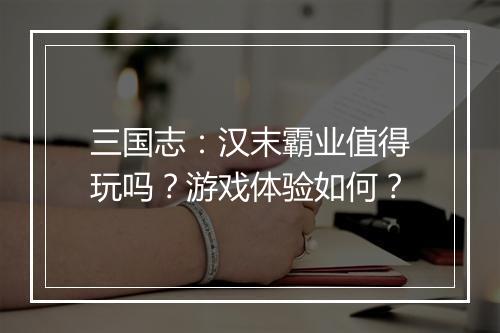 三国志：汉末霸业值得玩吗？游戏体验如何？