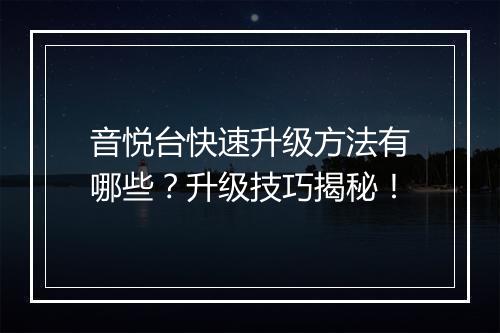 音悦台快速升级方法有哪些？升级技巧揭秘！