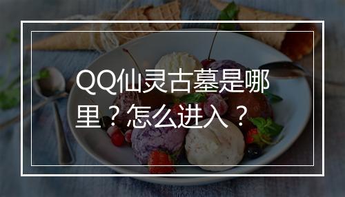 QQ仙灵古墓是哪里？怎么进入？