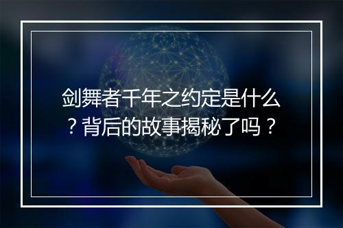 剑舞者千年之约定是什么？背后的故事揭秘了吗？