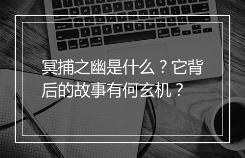 冥捕之幽是什么？它背后的故事有何玄机？