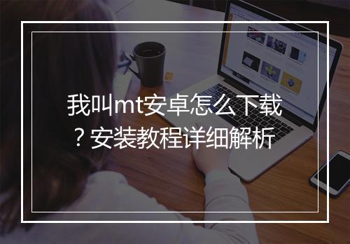 我叫mt安卓怎么下载？安装教程详细解析
