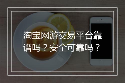 淘宝网游交易平台靠谱吗？安全可靠吗？