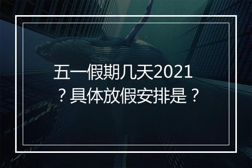五一假期几天2021？具体放假安排是？