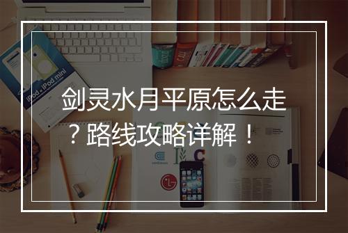 剑灵水月平原怎么走？路线攻略详解！