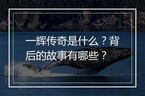 一辉传奇是什么？背后的故事有哪些？