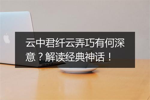 云中君纤云弄巧有何深意？解读经典神话！