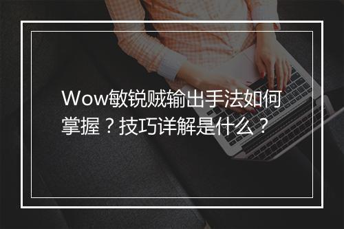 Wow敏锐贼输出手法如何掌握？技巧详解是什么？
