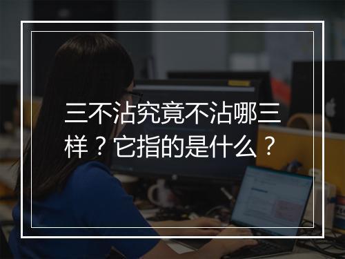 三不沾究竟不沾哪三样？它指的是什么？