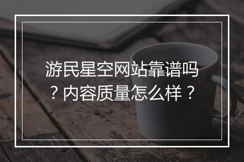 游民星空网站靠谱吗？内容质量怎么样？